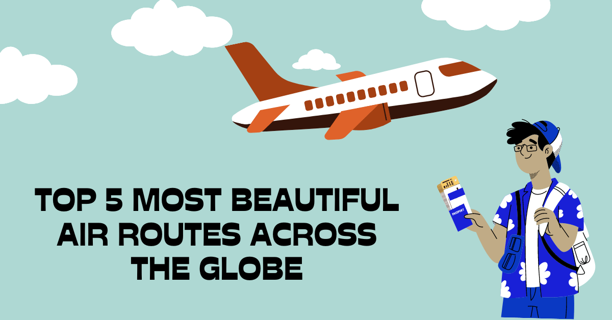 Exploring the Top 5 Most Beautiful Air Routes Across the Globe